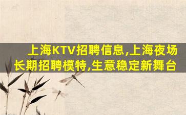 上海KTV招聘信息,上海夜场长期招聘模特,生意稳定新舞台